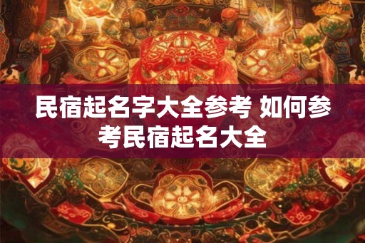 民宿起名字大全参考 如何参考民宿起名大全