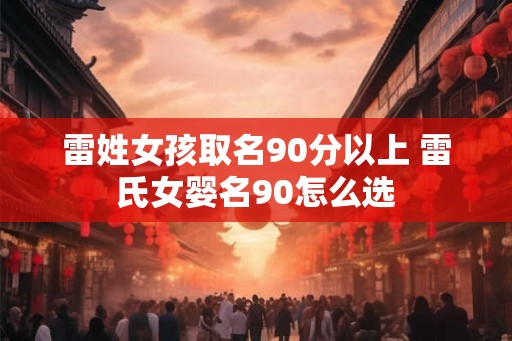 雷姓女孩取名90分以上 雷氏女婴名90怎么选