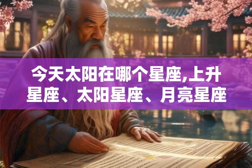 今天太阳在哪个星座,上升星座、太阳星座、月亮星座查询