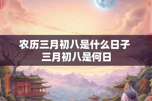农历三月初八是什么日子 三月初八是何日