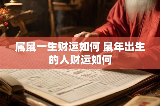 属鼠一生财运如何 鼠年出生的人财运如何