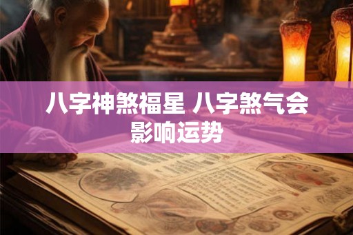 八字神煞福星 八字煞气会影响运势