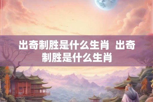 出奇制胜是什么生肖  出奇制胜是什么生肖