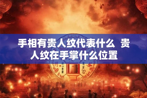 手相有贵人纹代表什么 贵人纹在手掌什么位置 手相有贵人纹代表什么 贵人纹在手掌什么位置