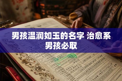 男孩温润如玉的名字 治愈系男孩必取
