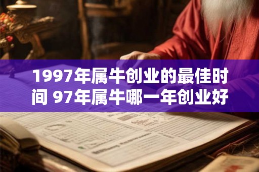 1997年属牛创业的最佳时间 97年属牛哪一年创业好