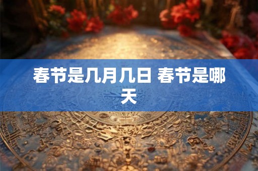 春节是几月几日 春节是哪天