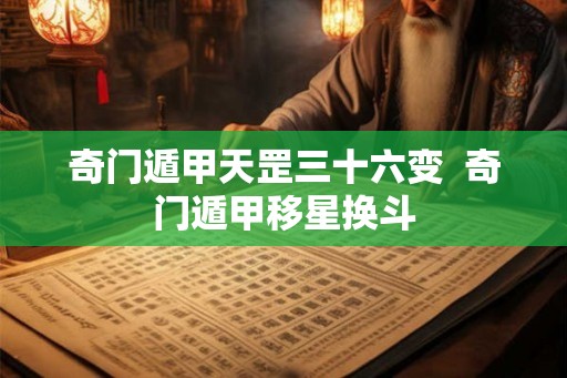 奇门遁甲天罡三十六变  奇门遁甲移星换斗
