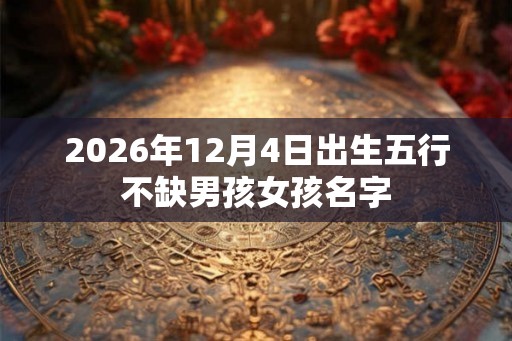 2026年12月4日出生五行不缺男孩女孩名字