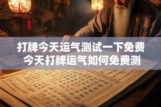 打牌今天运气测试一下免费 今天打牌运气如何免费测试