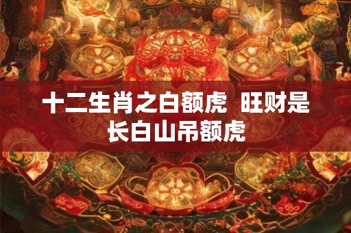 十二生肖之白额虎  旺财是长白山吊额虎