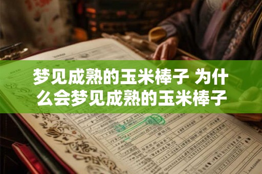梦见成熟的玉米棒子 为什么会梦见成熟的玉米棒子