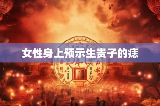 女性身上预示生贵子的痣