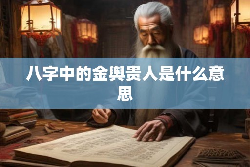 八字中的金舆贵人是什么意思