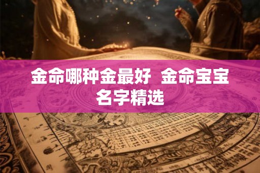 金命哪种金最好  金命宝宝名字精选
