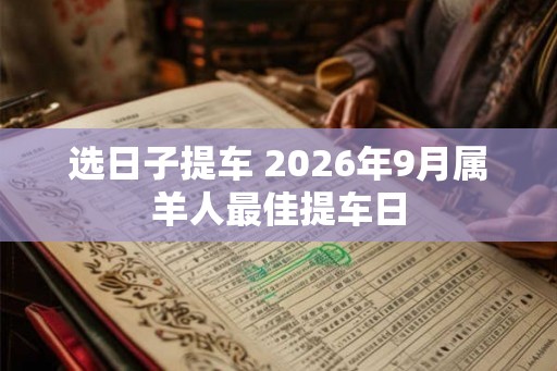 选日子提车 2026年9月属羊人最佳提车日