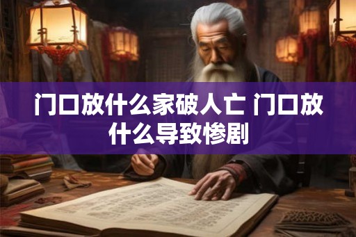 门口放什么家破人亡 门口放什么导致惨剧 门口放什么家破人亡 门口放什么导致惨剧