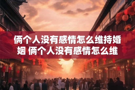 俩个人没有感情怎么维持婚姻 俩个人没有感情怎么维持婚姻关系