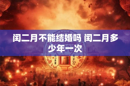 闰二月不能结婚吗 闰二月多少年一次