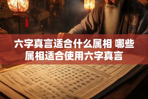 六字真言适合什么属相 哪些属相适合使用六字真言 六字真言适合什么属相 哪些属相适合使用六字真言
