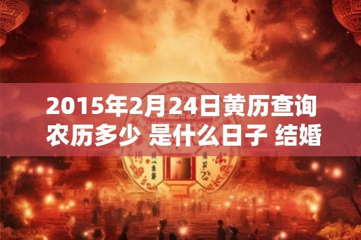 2015年2月24日黄历查询 农历多少 是什么日子 结婚吉时