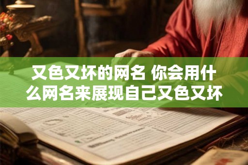 又色又坏的网名 你会用什么网名来展现自己又色又坏的一面