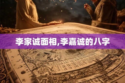 李家诚面相,李嘉诚的八字