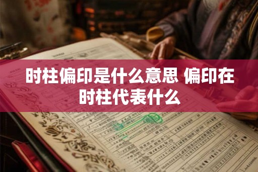 时柱偏印是什么意思 偏印在时柱代表什么