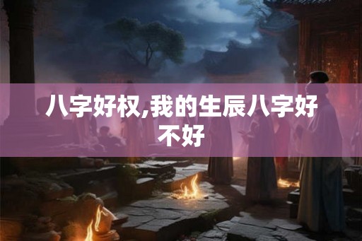 八字好权,我的生辰八字好不好