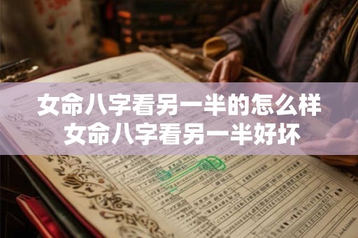 女命八字看另一半的怎么样 女命八字看另一半好坏