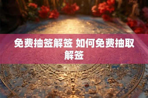 免费抽签解签 如何免费抽取解签