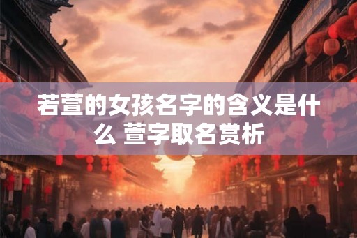 若萱的女孩名字的含义是什么 萱字取名赏析