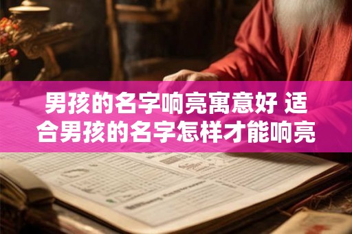 男孩的名字响亮寓意好 适合男孩的名字怎样才能响亮且寓意好