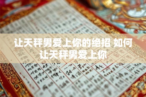 让天秤男爱上你的绝招 如何让天秤男爱上你