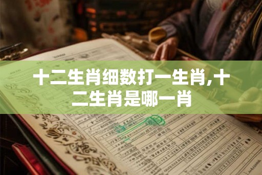 十二生肖细数打一生肖,十二生肖是哪一肖