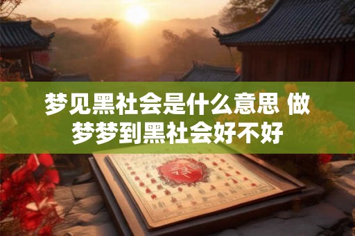 梦见黑社会是什么意思 做梦梦到黑社会好不好