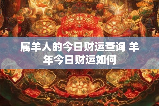属羊人的今日财运查询 羊年今日财运如何