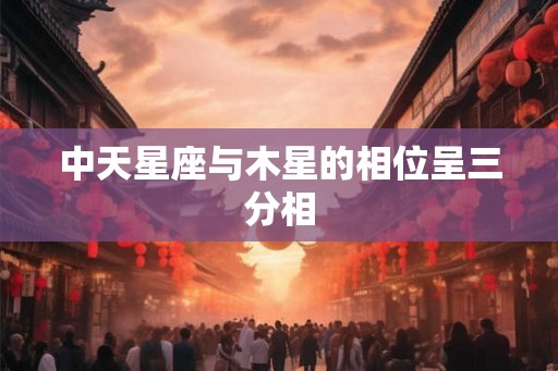 中天星座与木星的相位呈三分相