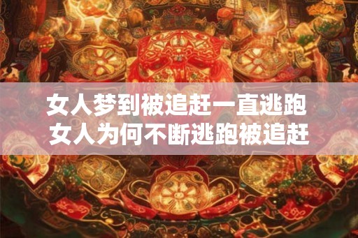 女人梦到被追赶一直逃跑 女人为何不断逃跑被追赶