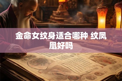 金命女纹身适合哪种 纹凤凰好吗