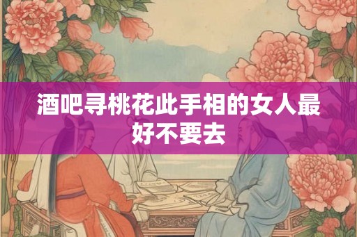 酒吧寻桃花此手相的女人最好不要去