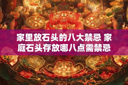 家里放石头的八大禁忌 家庭石头存放哪八点需禁忌