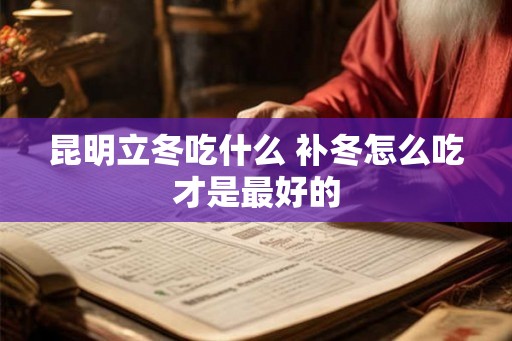 昆明立冬吃什么 补冬怎么吃才是最好的