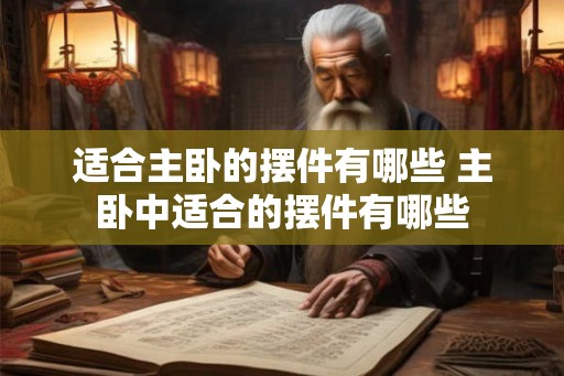 适合主卧的摆件有哪些 主卧中适合的摆件有哪些