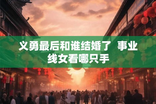 义勇最后和谁结婚了  事业线女看哪只手