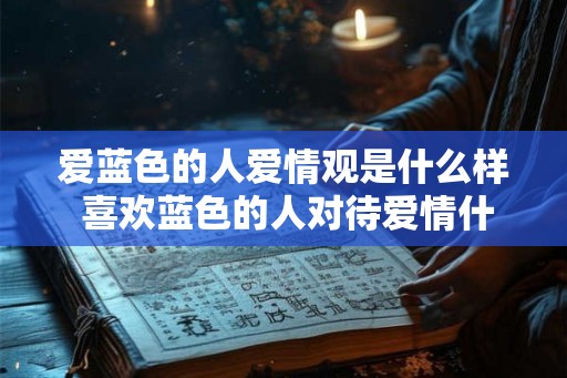 爱蓝色的人爱情观是什么样 喜欢蓝色的人对待爱情什么态度