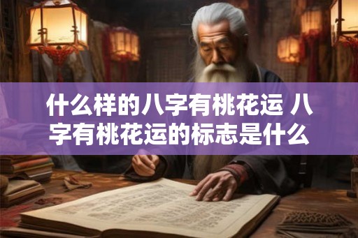 什么样的八字有桃花运 八字有桃花运的标志是什么