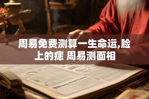 周易免费测算一生命运,脸上的痣 周易测面相