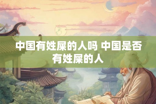 中国有姓屎的人吗 中国是否有姓屎的人