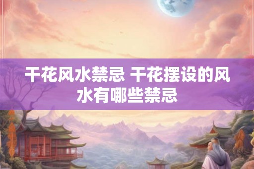 干花风水禁忌 干花摆设的风水有哪些禁忌